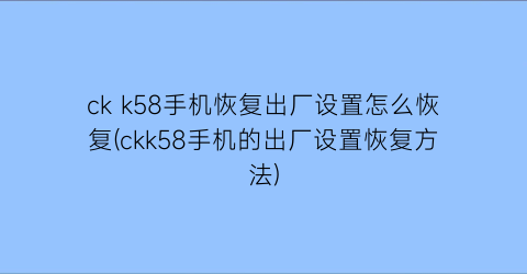 ckk58手机恢复出厂设置怎么恢复(ckk58手机的出厂设置恢复方法)